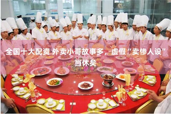 全国十大配资 外卖小哥故事多，虚假“卖惨人设”当休矣