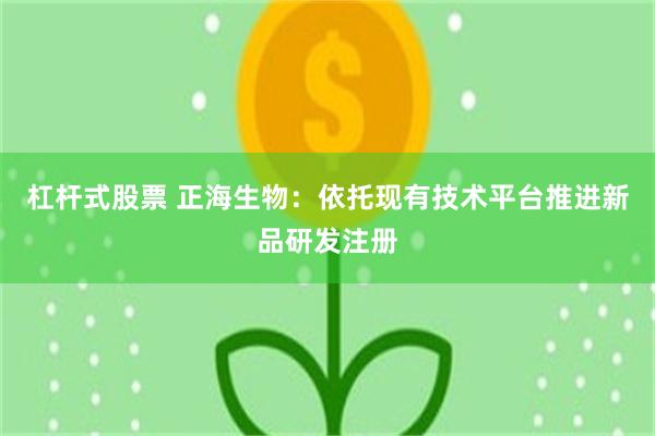 杠杆式股票 正海生物：依托现有技术平台推进新品研发注册
