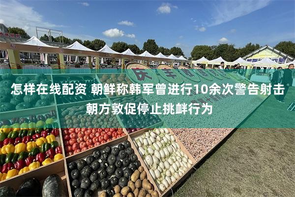 怎样在线配资 朝鲜称韩军曾进行10余次警告射击 朝方敦促停止挑衅行为