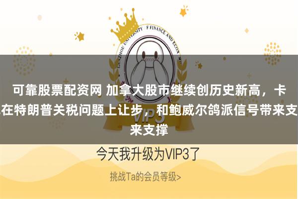 可靠股票配资网 加拿大股市继续创历史新高，卡尼在特朗普关税问题上让步，和鲍威尔鸽派信号带来支撑