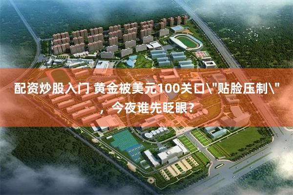 配资炒股入门 黄金被美元100关口
