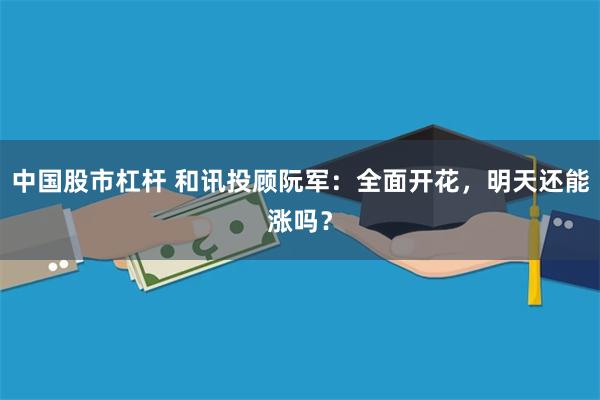 中国股市杠杆 和讯投顾阮军：全面开花，明天还能涨吗？