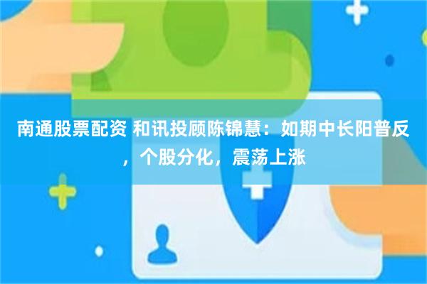 南通股票配资 和讯投顾陈锦慧：如期中长阳普反，个股分化，震荡上涨