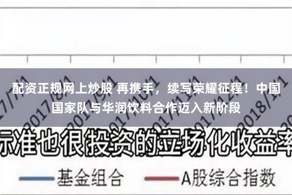 配资正规网上炒股 再携手，续写荣耀征程！中国国家队与华润饮料合作迈入新阶段