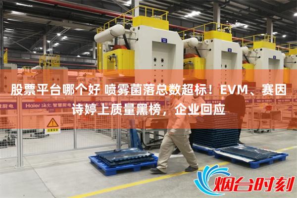 股票平台哪个好 喷雾菌落总数超标！EVM、赛因诗婷上质量黑榜，企业回应