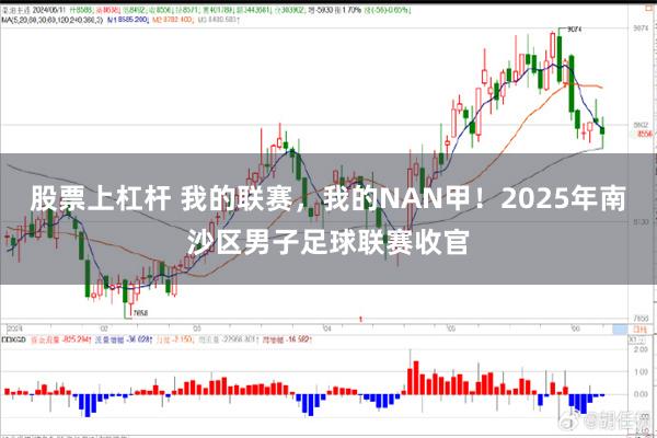 股票上杠杆 我的联赛，我的NAN甲！2025年南沙区男子足球联赛收官