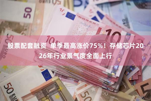 股票配套融资  单季最高涨价75%！存储芯片2026年行业景气度全面上行