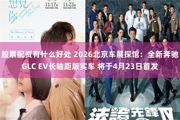股票配资有什么好处 2026北京车展探馆：全新奔驰GLC EV长轴距版实车 将于4月23日首发
