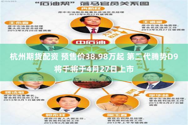 杭州期货配资 预售价38.98万起 第二代腾势D9将于将于4月27日上市