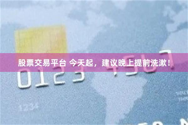 股票交易平台 今天起，建议晚上提前洗漱！
