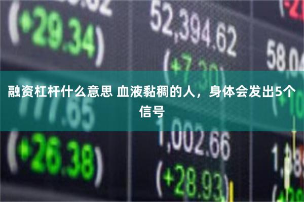 融资杠杆什么意思 血液黏稠的人，身体会发出5个信号