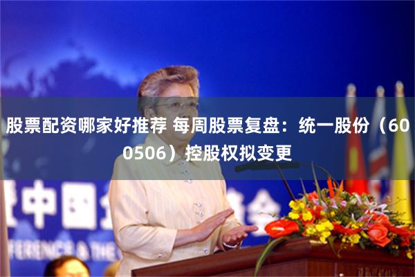 股票配资哪家好推荐 每周股票复盘：统一股份（600506）控股权拟变更