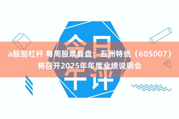 a股加杠杆 每周股票复盘：五洲特纸（605007）将召开2025年年度业绩说明会