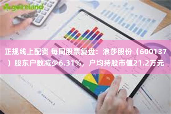 正规线上配资 每周股票复盘：浪莎股份（600137）股东户数减少6.31%，户均持股市值21.2万元