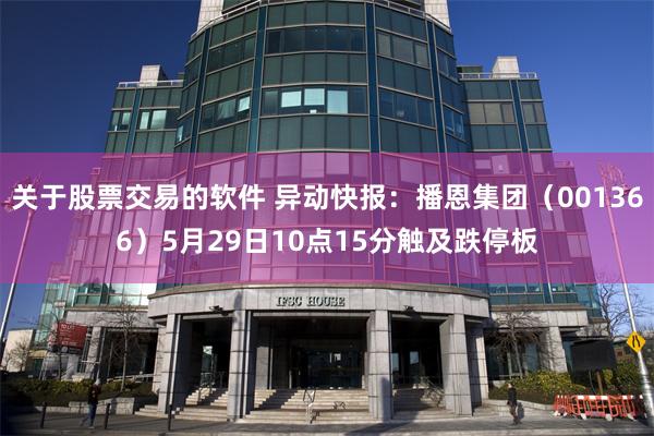 关于股票交易的软件 异动快报：播恩集团（001366）5月29日10点15分触及跌停板