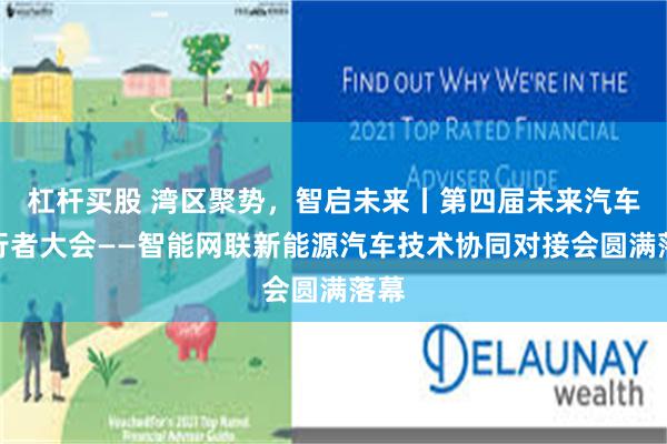 杠杆买股 湾区聚势，智启未来丨第四届未来汽车先行者大会——智能网联新能源汽车技术协同对接会圆满落幕