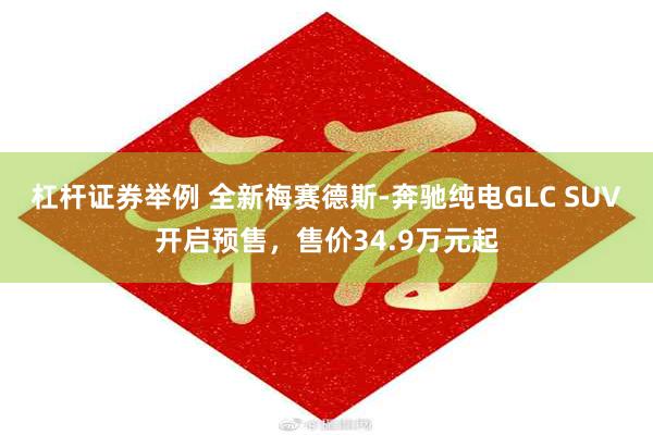 杠杆证券举例 全新梅赛德斯-奔驰纯电GLC SUV开启预售，售价34.9万元起