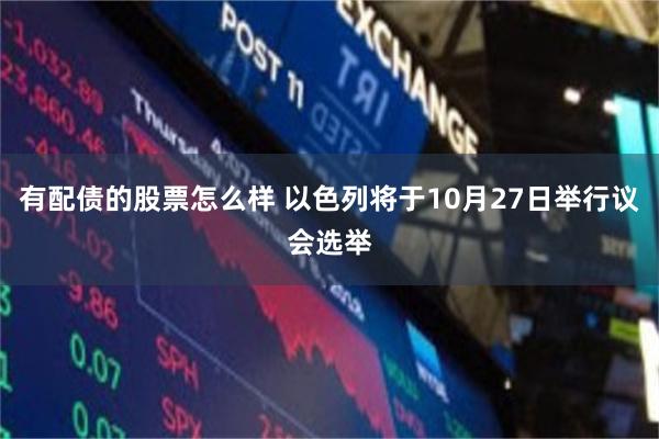 有配债的股票怎么样 以色列将于10月27日举行议会选举