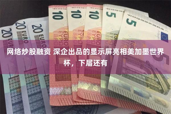 网络炒股融资 深企出品的显示屏亮相美加墨世界杯，下届还有