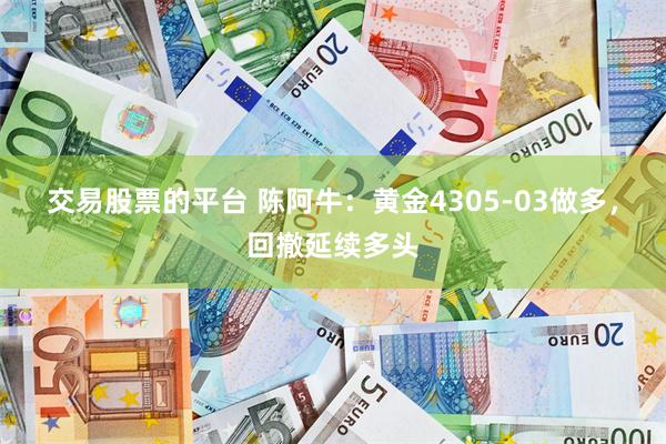 交易股票的平台 陈阿牛：黄金4305-03做多，回撤延续多头