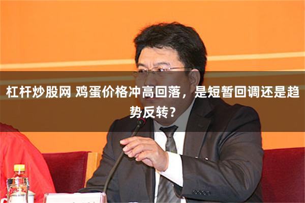 杠杆炒股网 鸡蛋价格冲高回落,是短暂回调还是趋势反转?