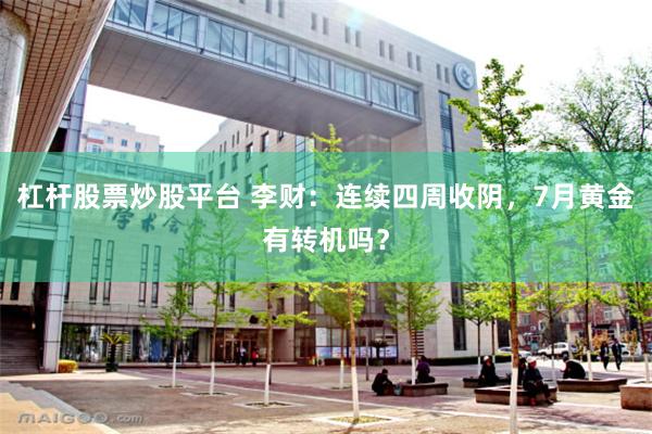 杠杆股票炒股平台 李财:连续四周收阴,7月黄金有转机吗?