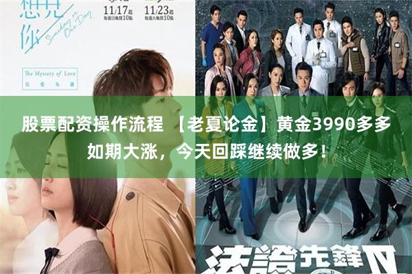 股票配资操作流程 【老夏论金】黄金3990多多如期大涨,今天回踩继续做多!
