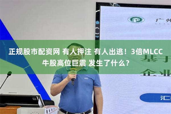 正规股市配资网 有人押注 有人出逃!3倍MLCC牛股高位巨震 发生了什么?