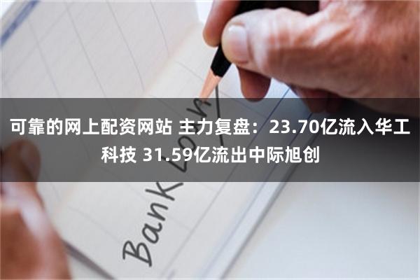 可靠的网上配资网站 主力复盘:23.70亿流入华工科技 31.59亿流出中际旭创