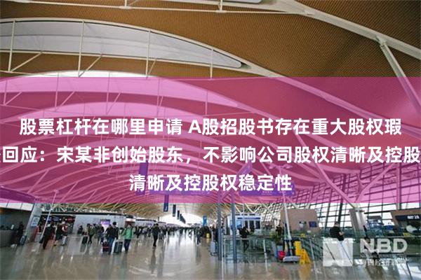 股票杠杆在哪里申请 A股招股书存在重大股权瑕疵？越疆回应：宋某非创始股东，不影响公司股权清晰及控股权稳定性