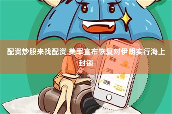 配资炒股来找配资 美军宣布恢复对伊朗实行海上封锁