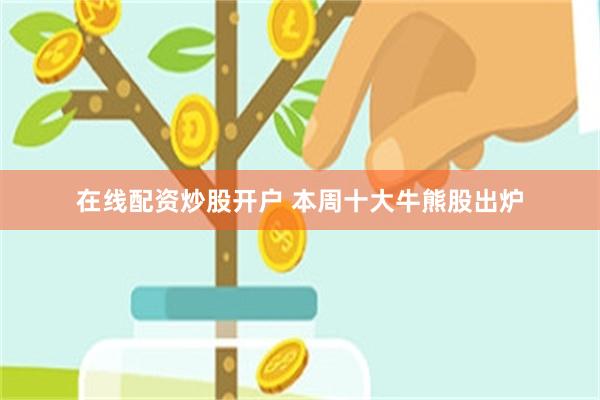 在线配资炒股开户 本周十大牛熊股出炉