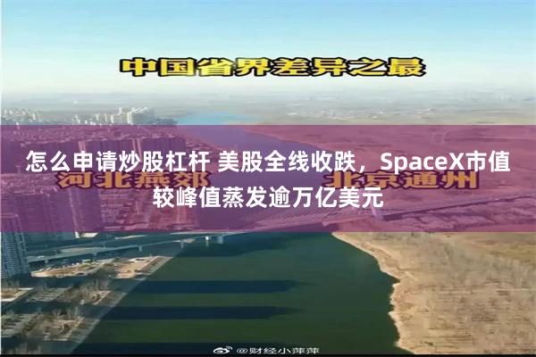 怎么申请炒股杠杆 美股全线收跌，SpaceX市值较峰值蒸发逾万亿美元