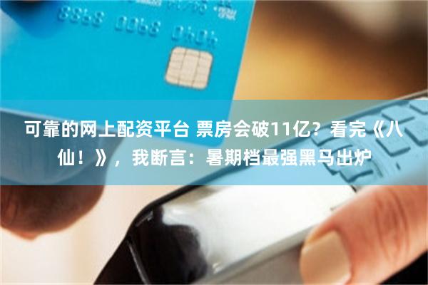 可靠的网上配资平台 票房会破11亿？看完《八仙！》，我断言：暑期档最强黑马出炉