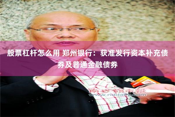 股票杠杆怎么用 郑州银行：获准发行资本补充债券及普通金融债券
