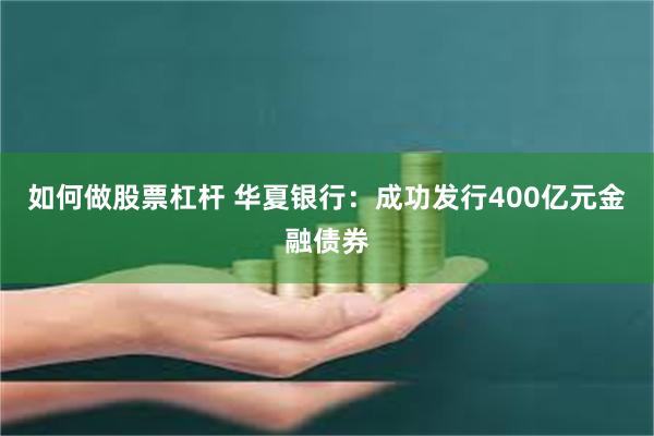 如何做股票杠杆 华夏银行：成功发行400亿元金融债券