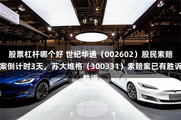 股票杠杆哪个好 世纪华通（002602）股民索赔案倒计时3天，苏大维格（300331）索赔案已有胜诉