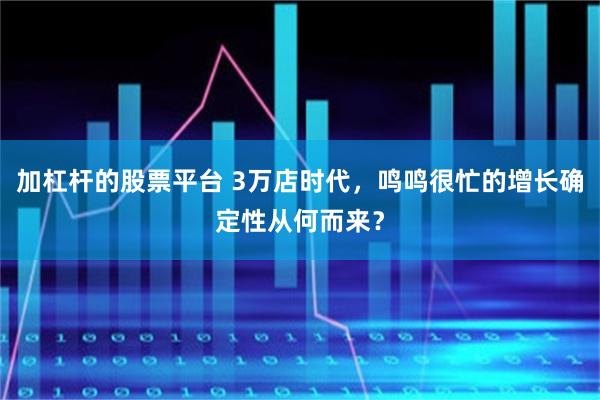 加杠杆的股票平台 3万店时代，鸣鸣很忙的增长确定性从何而来？