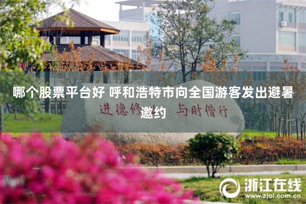 哪个股票平台好 呼和浩特市向全国游客发出避暑邀约