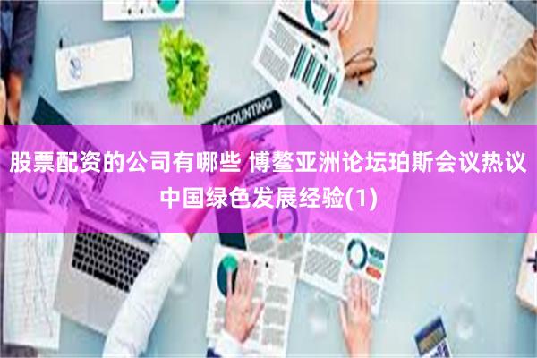 股票配资的公司有哪些 博鳌亚洲论坛珀斯会议热议中国绿色发展经验(1)