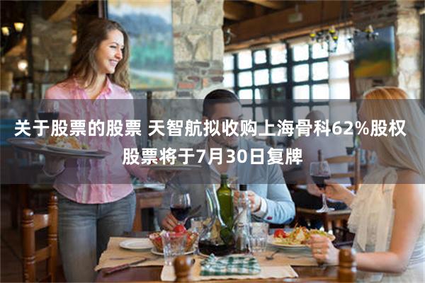 关于股票的股票 天智航拟收购上海骨科62%股权 股票将于7月30日复牌