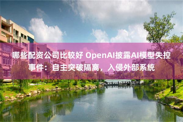 哪些配资公司比较好 OpenAI披露AI模型失控事件：自主突破隔离，入侵外部系统