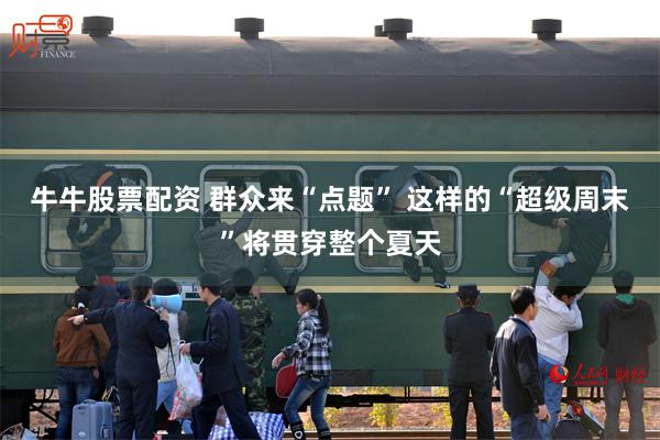牛牛股票配资 群众来“点题” 这样的“超级周末”将贯穿整个夏天