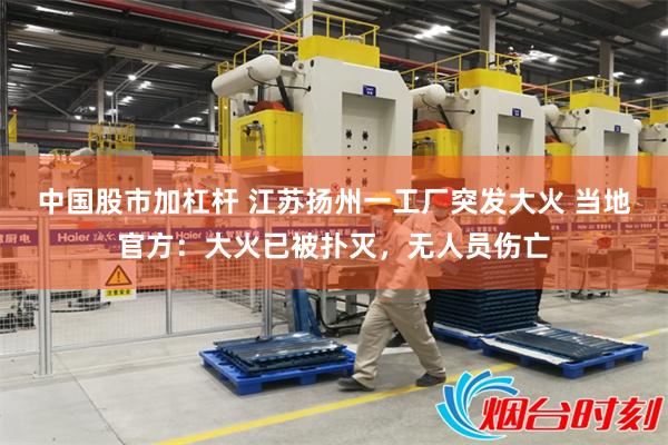 中国股市加杠杆 江苏扬州一工厂突发大火 当地官方:大火已被扑灭,无人员伤亡