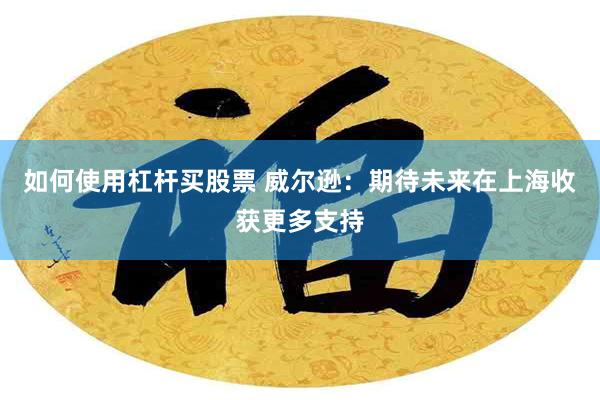 如何使用杠杆买股票 威尔逊：期待未来在上海收获更多支持