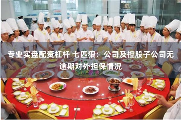 专业实盘配资杠杆 七匹狼：公司及控股子公司无逾期对外担保情况