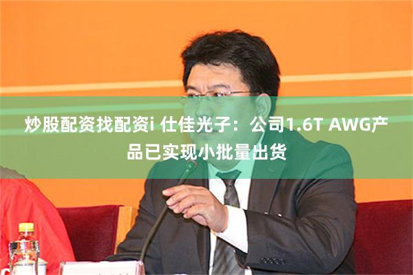 炒股配资找配资i 仕佳光子：公司1.6T AWG产品已实现小批量出货