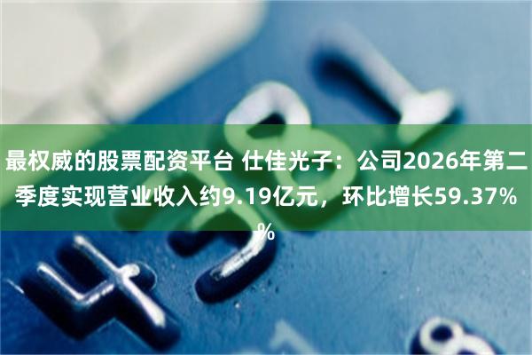 最权威的股票配资平台 仕佳光子:公司2026年第二季度实现营业收入约9.19亿元,环比增长59.37%