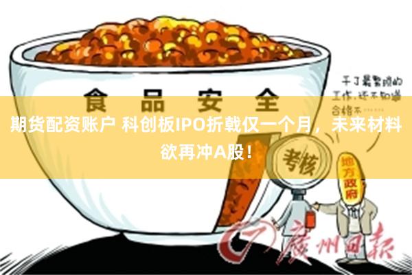 期货配资账户 科创板IPO折戟仅一个月，未来材料欲再冲A股！