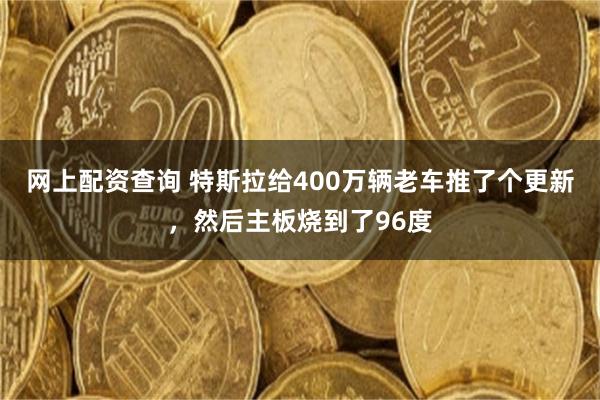 网上配资查询 特斯拉给400万辆老车推了个更新，然后主板烧到了96度